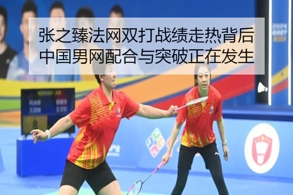 张之臻法网双打战绩走热背后 中国男网配合与突破正在发生